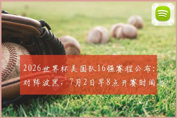 2026世界杯美国队16强赛程公布：对阵波黑，7月2日早8点开赛时间与观赛指南