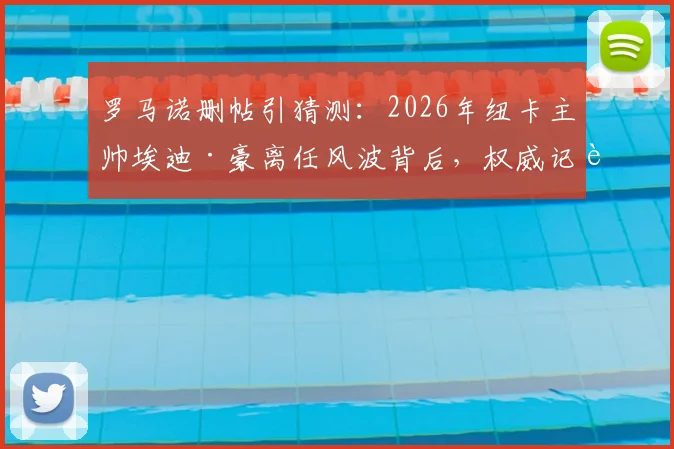 罗马诺删帖引猜测:2026年纽卡主帅埃迪·豪离任风波背后,权威记者消息为何反转?