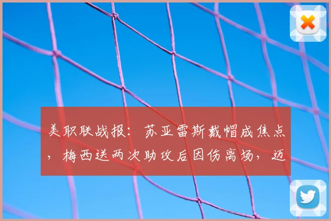 美职联战报：苏亚雷斯戴帽成焦点，梅西送两次助攻后因伤离场，迈阿密国际6-4险胜费城联合比赛全解析
