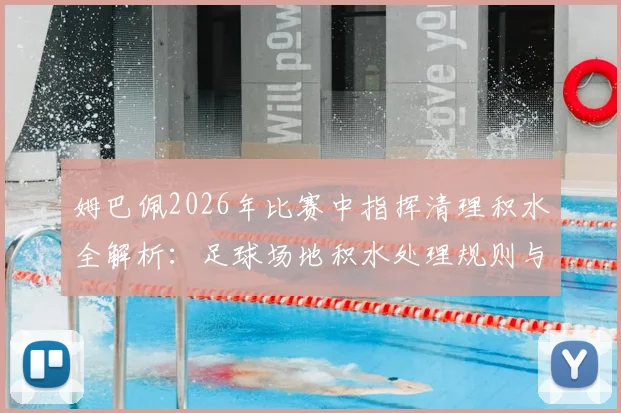 姆巴佩2026年比赛中指挥清理积水全解析:足球场地积水处理规则与球星心态分析