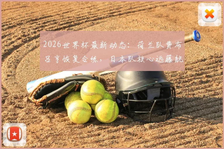 2026世界杯最新动态：荷兰队费布吕亨恢复合练，日本队核心远藤航伤退影响几何？阵容前瞻深度解析