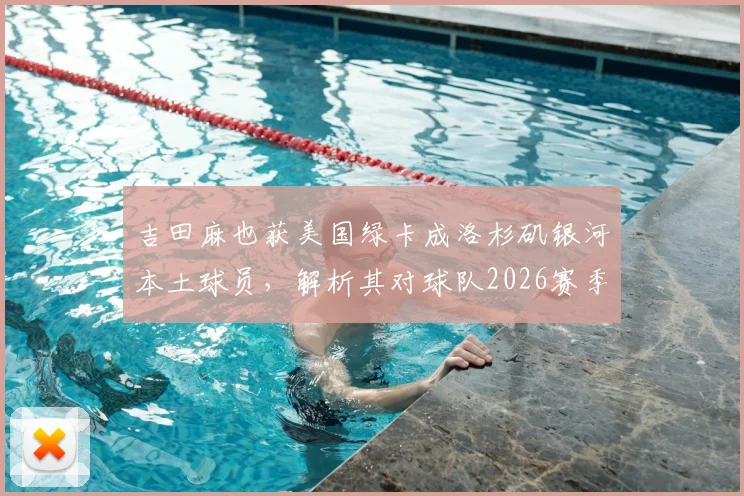吉田麻也获美国绿卡成洛杉矶银河本土球员，解析其对球队2026赛季阵容的三大关键影响