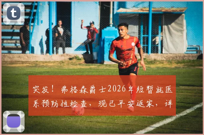 突发!弗格森爵士2026年短暂就医系预防性检查,现已平安返家,详解名帅健康风波始末