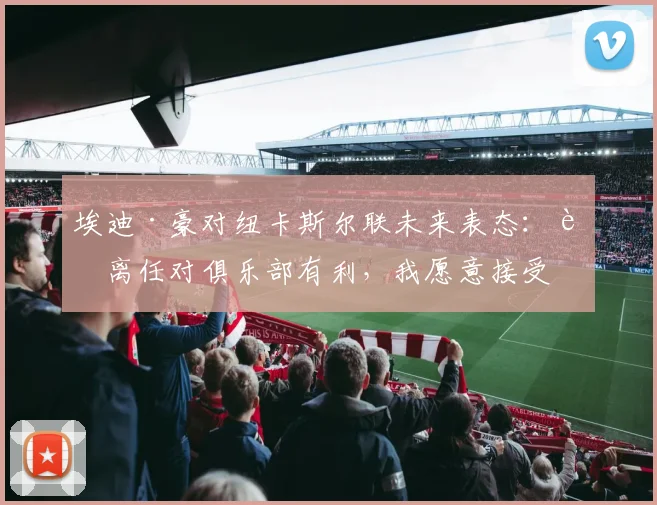 埃迪·豪对纽卡斯尔联未来表态：若离任对俱乐部有利，我愿意接受