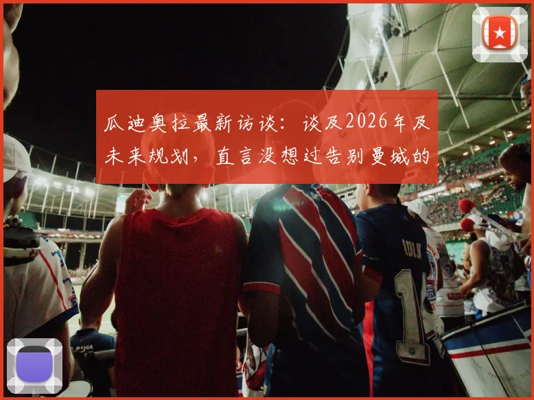 瓜迪奥拉最新访谈：谈及2026年及未来规划，直言没想过告别曼城的方式
