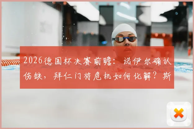 2026德国杯决赛前瞻：诺伊尔确认伤缺，拜仁门将危机如何化解？斯图加特迎良机