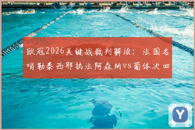 欧冠2026关键战裁判解读：法国名哨勒泰西耶执法阿森纳vs葡体次回合，他的判罚风格与过往记录全解析