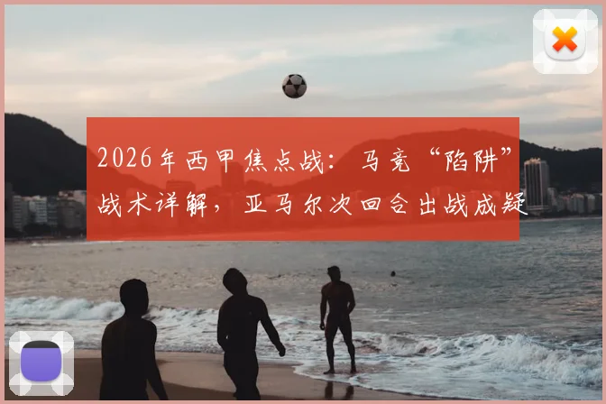 2026年西甲焦点战：马竞“陷阱”战术详解，亚马尔次回合出战成疑，巴萨如何应对？