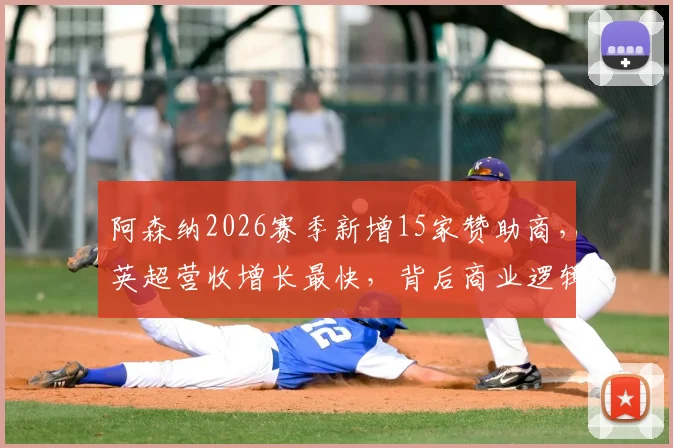 阿森纳2026赛季新增15家赞助商,英超营收增长最快,背后商业逻辑揭秘