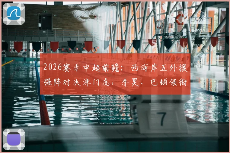 2026赛季中超前瞻:西海岸五外援强阵对决津门虎,李昊、巴顿领衔首发阵容深度解析