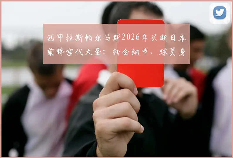西甲拉斯帕尔马斯2026年买断日本前锋宫代大圣:转会细节、球员身价分析与未来前景解读