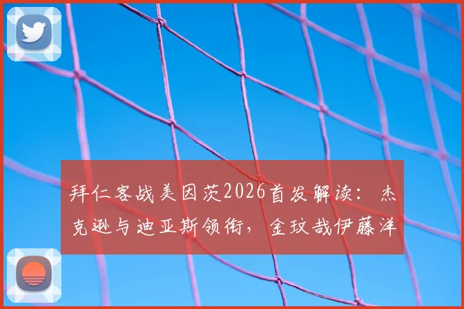 拜仁客战美因茨2026首发解读:杰克逊与迪亚斯领衔,金玟哉伊藤洋辉防线搭档