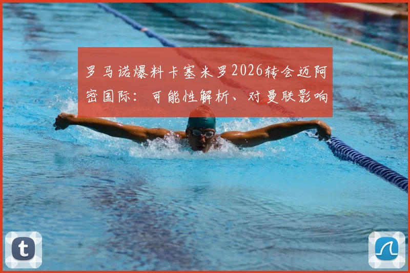 罗马诺爆料卡塞米罗2026转会迈阿密国际:可能性解析、对曼联影响及球员美职联前景展望