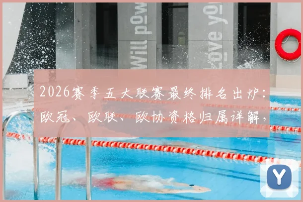 2026赛季五大联赛最终排名出炉:欧冠、欧联、欧协资格归属详解,附各联赛升降级完整名单