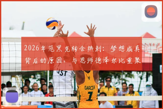 2026年范黑克转会热刺：梦想成真背后的原因，与恩师德泽尔比重聚战术分析及前景展望