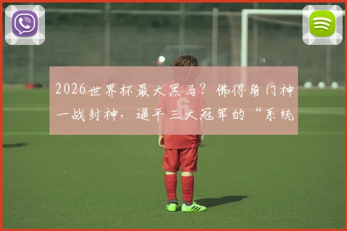 2026世界杯最大黑马?佛得角门神一战封神,逼平三大冠军的“系统局”背后真相