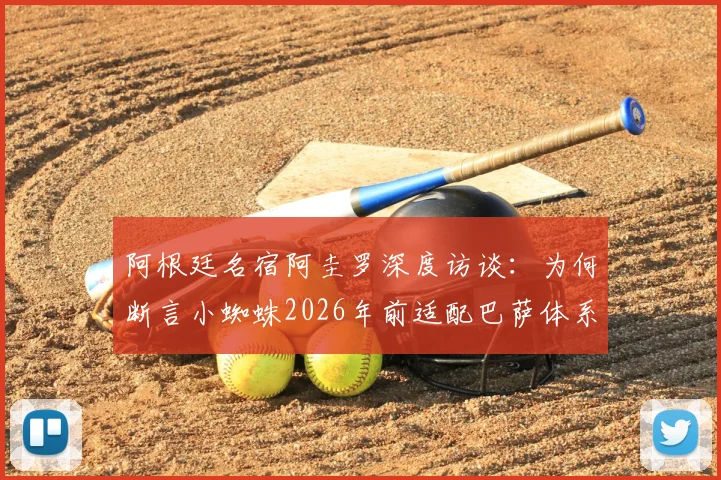 阿根廷名宿阿圭罗深度访谈:为何断言小蜘蛛2026年前适配巴萨体系并终将赢得欧冠?