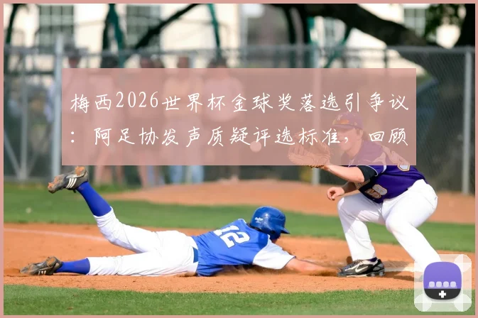 梅西2026世界杯金球奖落选引争议:阿足协发声质疑评选标准,回顾球王赛事表现