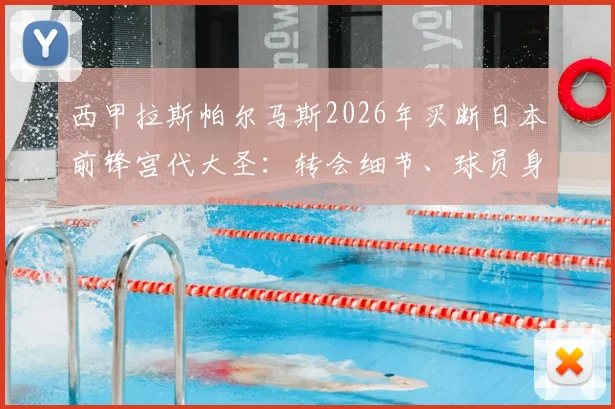 西甲拉斯帕尔马斯2026年买断日本前锋宫代大圣：转会细节、球员身价分析与未来前景解读