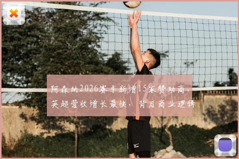 阿森纳2026赛季新增15家赞助商，英超营收增长最快，背后商业逻辑揭秘